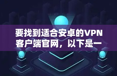 要找到适合安卓的VPN客户端官网，以下是一步步的指南