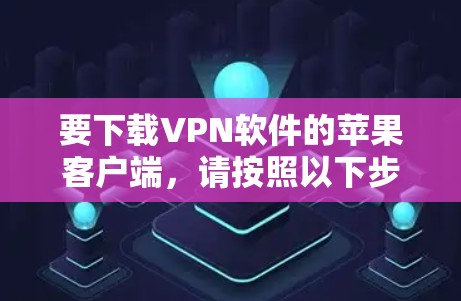 要下载VPN软件的苹果客户端，请按照以下步骤操作