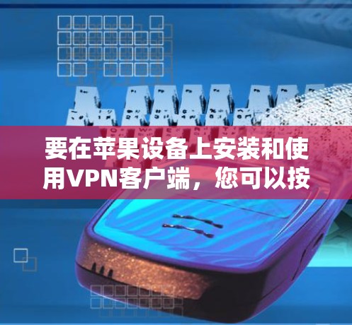 要在苹果设备上安装和使用VPN客户端，您可以按照以下步骤操作