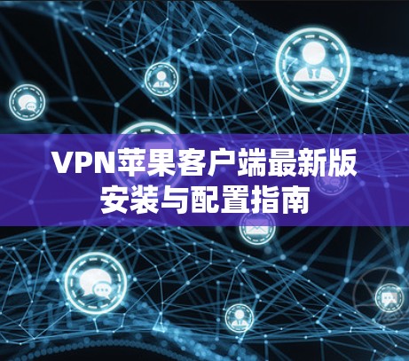 VPN苹果客户端最新版安装与配置指南
