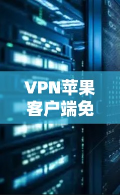 VPN苹果客户端免费版，安全连接的最佳选择