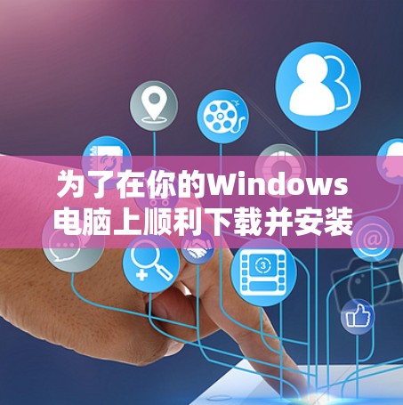 为了在你的Windows电脑上顺利下载并安装VPN客户端，请按照以下步骤操作