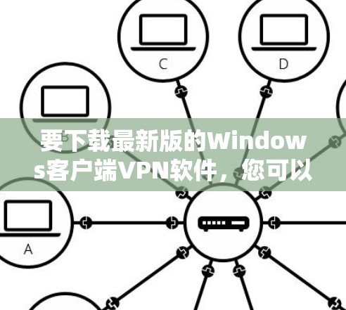 要下载最新版的Windows客户端VPN软件，您可以选择以下几款受欢迎的VPN服务提供商，并根据您的需求选择最适合的版本