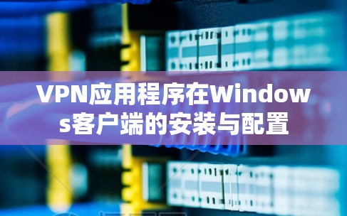 VPN应用程序在Windows客户端的安装与配置