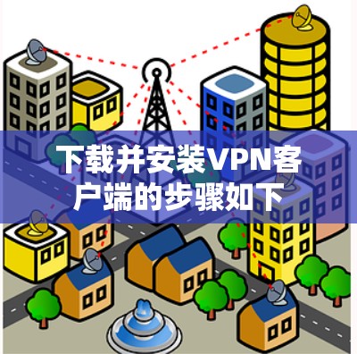 下载并安装VPN客户端的步骤如下