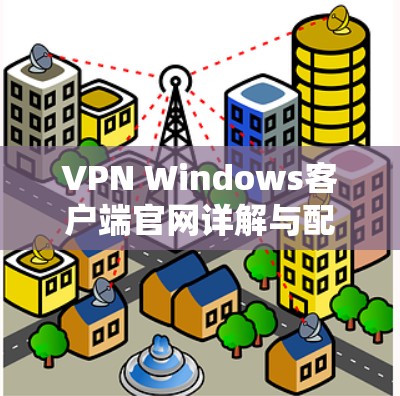 VPN Windows客户端官网详解与配置指南