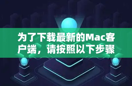 为了下载最新的Mac客户端，请按照以下步骤操作