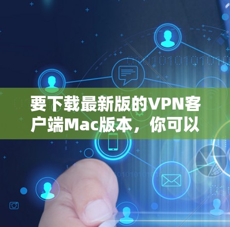 要下载最新版的VPN客户端Mac版本，你可以按照以下步骤操作