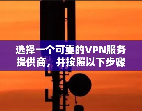 选择一个可靠的VPN服务提供商，并按照以下步骤在Mac上安装VPN客户端