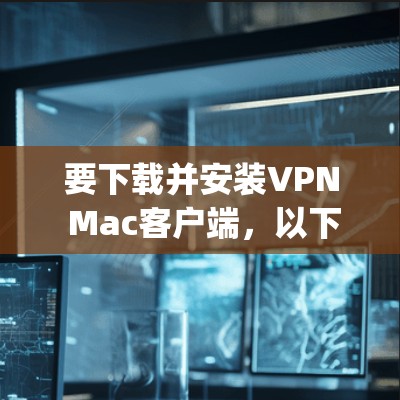 要下载并安装VPN Mac客户端，以下是分步说明，假设您使用的是ExpressVPN