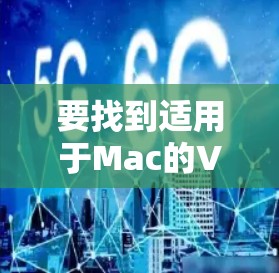 要找到适用于Mac的VPN客户端官网，可以按照以下步骤操作