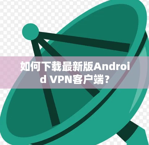 如何下载最新版Android VPN客户端？