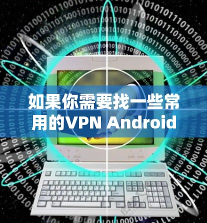 如果你需要找一些常用的VPN Android客户端的官网，以下是一些知名的VPN服务提供商的官网链接，他们都提供安卓客户端