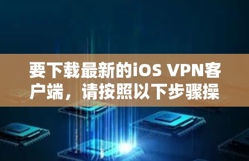 要下载最新的iOS VPN客户端，请按照以下步骤操作