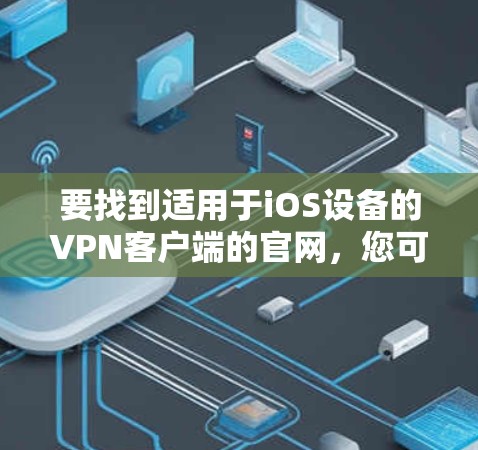 要找到适用于iOS设备的VPN客户端的官网，您可以按照以下步骤操作