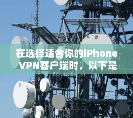 在选择适合你的iPhone VPN客户端时，以下是根据你的需求和考虑因素整理的推荐和步骤