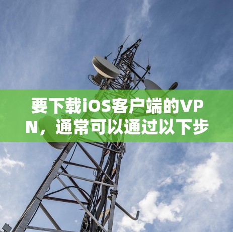 要下载iOS客户端的VPN，通常可以通过以下步骤进行