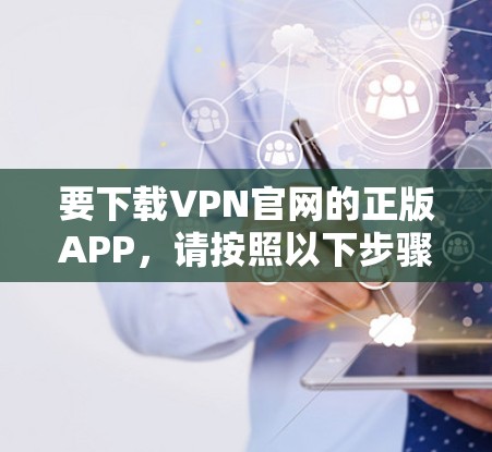要下载VPN官网的正版APP，请按照以下步骤操作