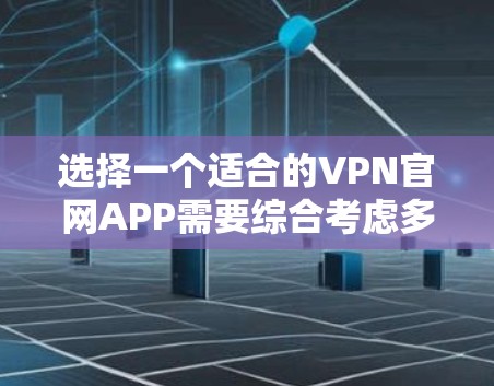 选择一个适合的VPN官网APP需要综合考虑多个因素，以确保既能满足需求又能确保安全性。以下是根据您的需求整理的推荐步骤和最终选择