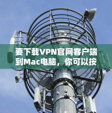 要下载VPN官网客户端到Mac电脑，你可以按照以下步骤操作