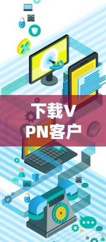 下载VPN客户端到Android手机的步骤如下