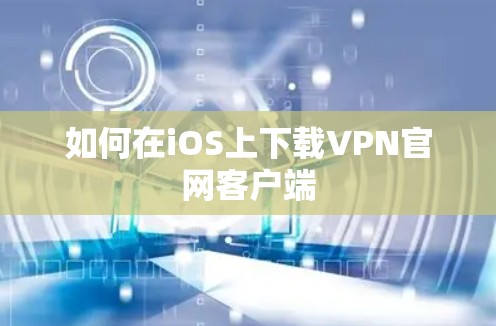如何在iOS上下载VPN官网客户端