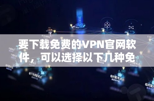 要下载免费的VPN官网软件，可以选择以下几种免费VPN工具