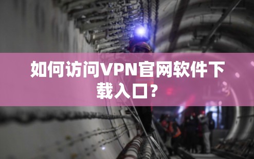如何访问VPN官网软件下载入口？