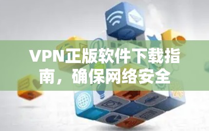 VPN正版软件下载指南，确保网络安全