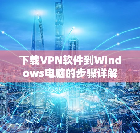 下载VPN软件到Windows电脑的步骤详解