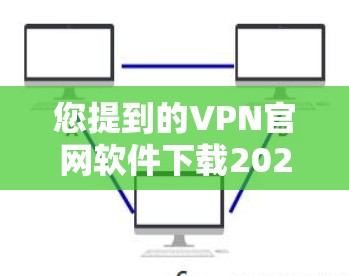 您提到的VPN官网软件下载2026可能是指未来五年后的VPN官网软件下载信息。但目前我无法提供未来五年后的具体信息。不过，如果您需要了解如何下载VPN软件，以下是一些常用的方法和建议