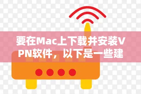 要在Mac上下载并安装VPN软件，以下是一些建议的步骤和推荐的VPN服务