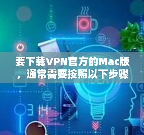 要下载VPN官方的Mac版，通常需要按照以下步骤操作