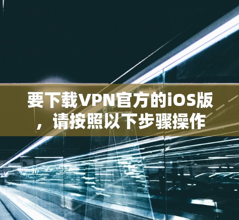 要下载VPN官方的iOS版，请按照以下步骤操作