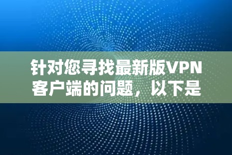 针对您寻找最新版VPN客户端的问题，以下是一些详细的信息和建议