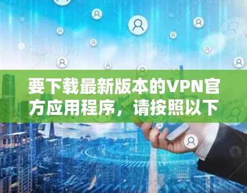 要下载最新版本的VPN官方应用程序，请按照以下步骤操作