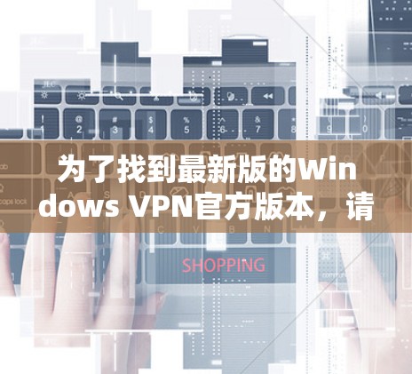 为了找到最新版的Windows VPN官方版本，请按照以下步骤操作
