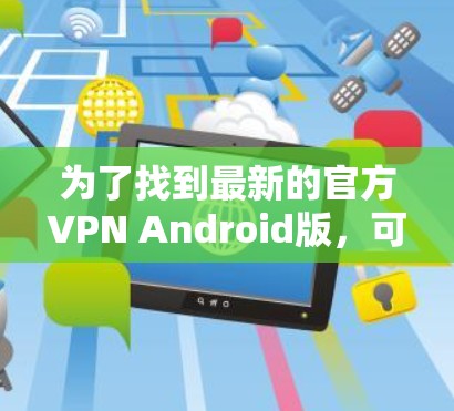 为了找到最新的官方VPN Android版，可以按照以下步骤操作