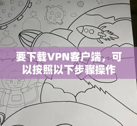 要下载VPN客户端，可以按照以下步骤操作