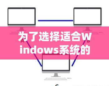 为了选择适合Windows系统的稳定且高速VPN软件，可以按照以下步骤进行