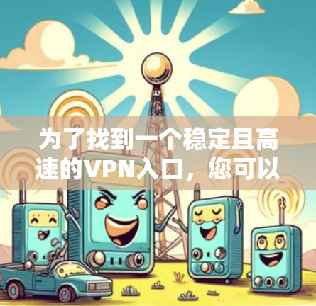 为了找到一个稳定且高速的VPN入口，您可以按照以下步骤进行