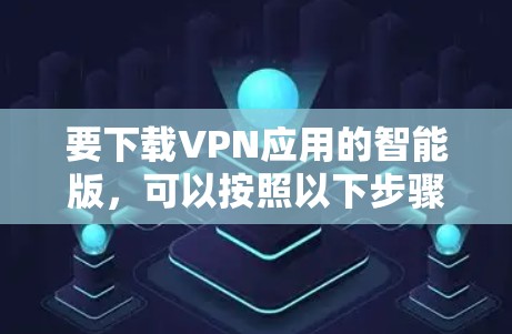 要下载VPN应用的智能版，可以按照以下步骤操作