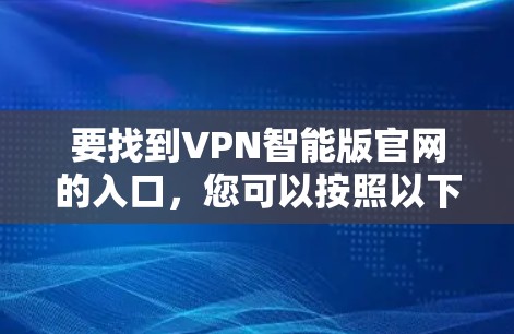 要找到VPN智能版官网的入口，您可以按照以下步骤操作