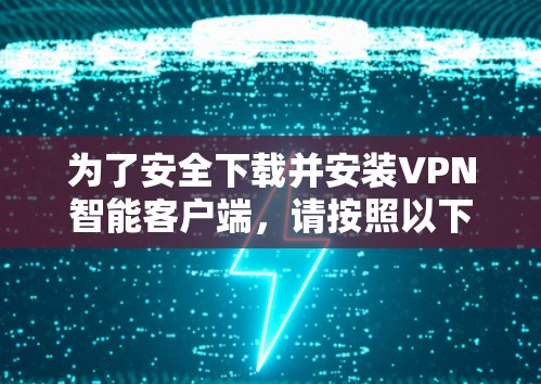 为了安全下载并安装VPN智能客户端，请按照以下步骤操作