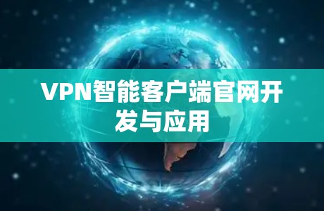 VPN智能客户端官网开发与应用