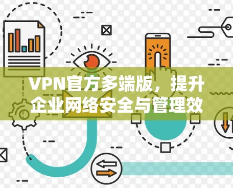 VPN官方多端版，提升企业网络安全与管理效率的必备工具