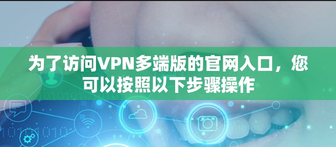 为了访问VPN多端版的官网入口，您可以按照以下步骤操作