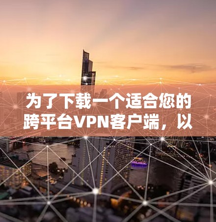 为了下载一个适合您的跨平台VPN客户端，以下是详细的步骤指南
