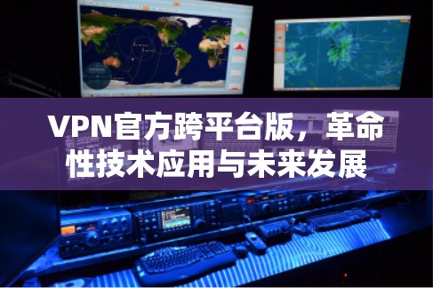 VPN官方跨平台版，革命性技术应用与未来发展