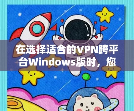 在选择适合的VPN跨平台Windows版时，您可以根据以下几个步骤来做出明智的决定